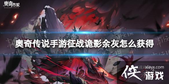 奥奇传说手游征战诡影余灰怎么获得 奥奇传说手游征战诡影余灰怎么获得
