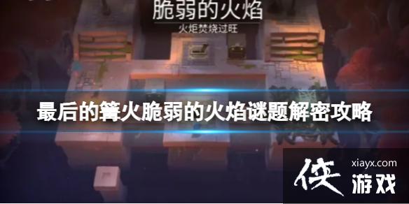 《最后的篝火》脆弱的火焰怎么过?脆弱的火焰谜题解密攻略 《最后的篝火》脆弱的火焰怎么过?脆弱的火焰谜题解密攻略