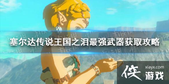 《塞尔达传说王国之泪》最强武器获取攻略 最强武器怎么获得? 《塞尔达传说王国之泪》最强武器获取攻略 最强武器怎么获得?