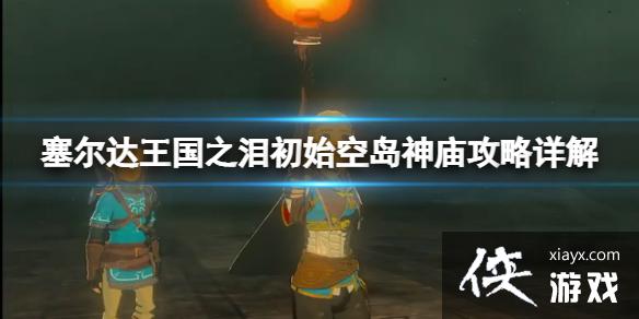 《塞尔达传说王国之泪》初始空岛神庙位置在哪?初始空岛神庙攻略详解 《塞尔达传说王国之泪》初始空岛神庙位置在哪?初始空岛神庙攻略详解