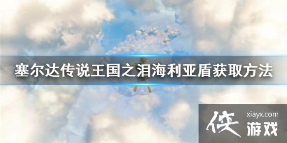 《塞尔达传说王国之泪》海利亚盾获取方法 最强盾牌怎么获得? 《塞尔达传说王国之泪》海利亚盾获取方法 最强盾牌怎么获得?