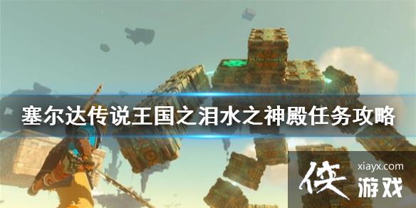 《塞尔达传说王国之泪》水之神殿任务攻略 水之神殿任务怎么做? 《塞尔达传说王国之泪》水之神殿任务攻略 水之神殿任务怎么做?