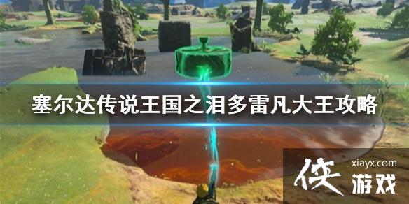 《塞尔达传说王国之泪》多雷凡大王攻略 多雷凡大王在哪? 《塞尔达传说王国之泪》多雷凡大王攻略 多雷凡大王在哪?