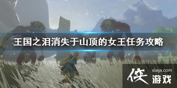 《塞尔达传说王国之泪》消失于山顶的女王任务攻略 女王任务怎么做? 《塞尔达传说王国之泪》消失于山顶的女王任务攻略 女王任务怎么做?