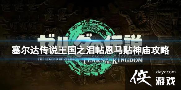 《塞尔达传说王国之泪》帖恩马贴神庙在哪?帖恩马贴神庙攻略 《塞尔达传说王国之泪》帖恩马贴神庙在哪?帖恩马贴神庙攻略