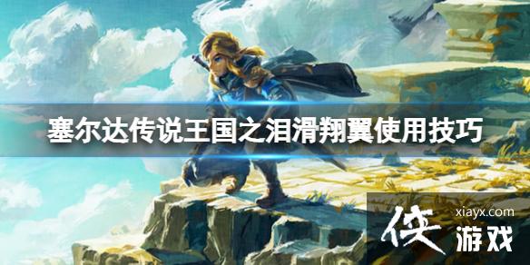 《塞尔达传说王国之泪》滑翔翼怎么用?滑翔翼使用技巧 《塞尔达传说王国之泪》滑翔翼怎么用?滑翔翼使用技巧