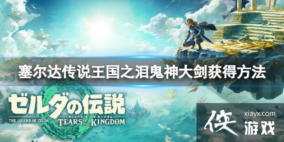 《塞尔达传说王国之泪》鬼神大剑怎么获得?鬼神大剑获得方法 《塞尔达传说王国之泪》鬼神大剑怎么获得?鬼神大剑获得方法