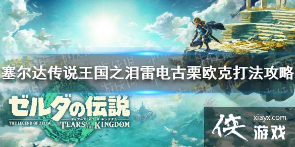 《塞尔达传说王国之泪》雷电古栗欧克怎么打? 雷电古栗欧克打法攻略 《塞尔达传说王国之泪》雷电古栗欧克怎么打? 雷电古栗欧克打法攻略