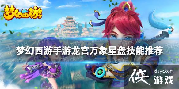 梦幻西游手游龙宫万象星盘技能推荐 梦幻西游手游龙宫万象星盘技能推荐