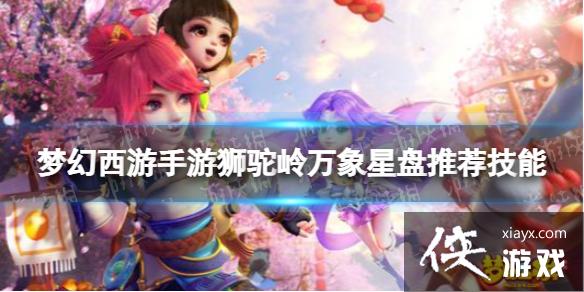 梦幻西游手游狮驼岭万象星盘推荐技能 梦幻西游手游狮驼岭万象星盘推荐技能