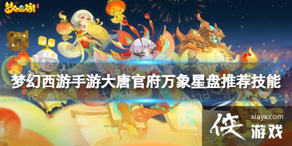 梦幻西游手游大唐官府万象星盘推荐技能 梦幻西游手游大唐官府万象星盘推荐技能