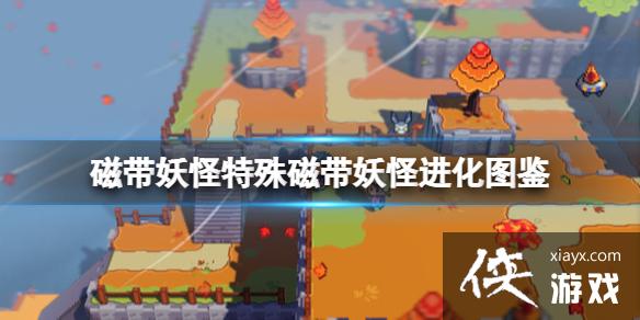 《磁带妖怪》特殊磁带有哪些?特殊磁带妖怪进化图鉴 《磁带妖怪》特殊磁带有哪些?特殊磁带妖怪进化图鉴