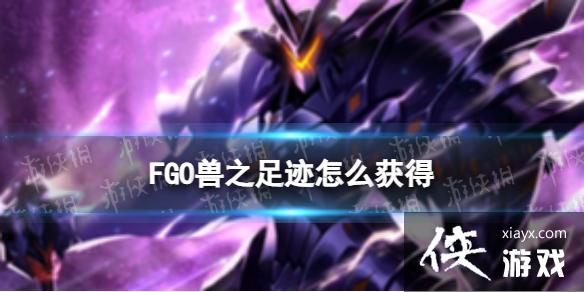 FGO兽之足迹怎么获得 FGO兽之足迹怎么获得