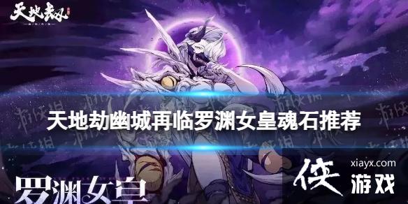 天地劫罗渊女皇魂石推荐 天地劫罗渊女皇魂石推荐