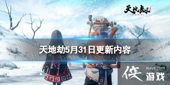 天地劫5月31日更新介绍 天地劫5月31日更新介绍
