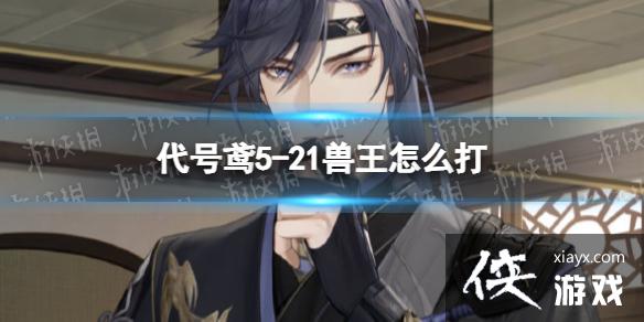 代号鸢5-21兽王怎么打 代号鸢5-21兽王怎么打