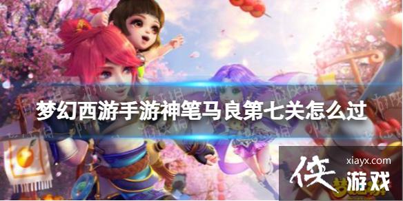 梦幻西游手游神笔马良第七关怎么过 梦幻西游手游神笔马良第七关怎么过