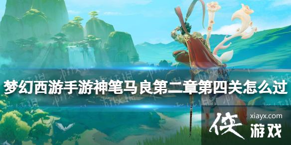 梦幻西游手游神笔马良第二章第四关怎么过 梦幻西游手游神笔马良第二章第四关怎么过