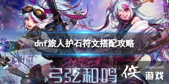 《地下城与勇士》旅人护石符文搭配攻略 旅人护石符文最佳搭配推荐 《地下城与勇士》旅人护石符文搭配攻略 旅人护石符文最佳搭配推荐