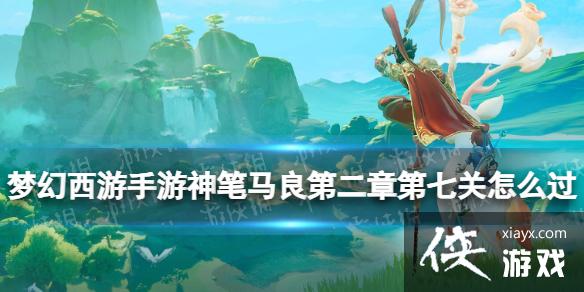 梦幻西游手游神笔马良第二章第七关怎么过 梦幻西游手游神笔马良第二章第七关怎么过
