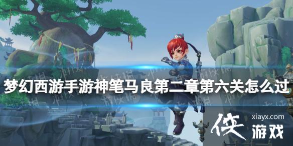 梦幻西游手游神笔马良第二章第六关怎么过 梦幻西游手游神笔马良第二章第六关怎么过