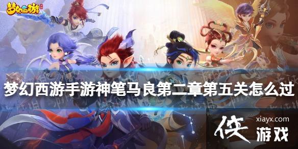 梦幻西游手游神笔马良第二章第五关怎么过 梦幻西游手游神笔马良第二章第五关怎么过