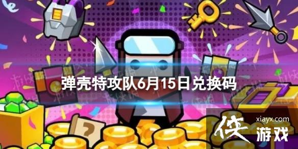 弹壳特攻队6月15日兑换码 弹壳特攻队6月15日兑换码