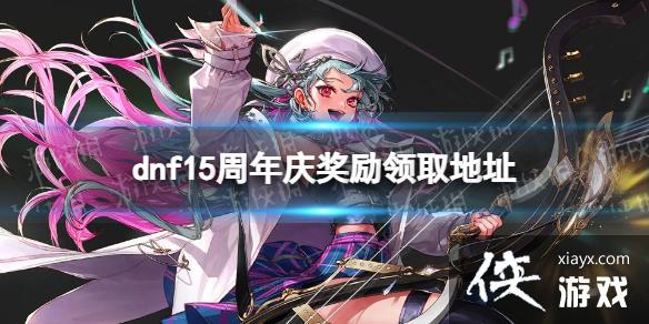 《地下城与勇士》15周年庆奖励领取地址 15周年庆奖励在哪领? 《地下城与勇士》15周年庆奖励领取地址 15周年庆奖励在哪领?