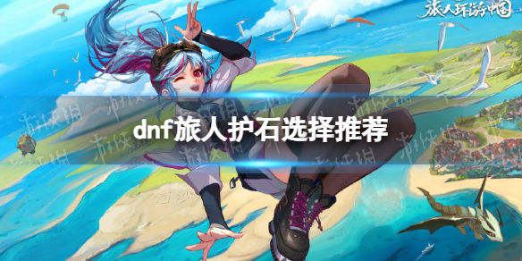 �����³�����ʿ�����˻�ʯѡ���Ƽ� ���˻�ʯѡʲô��