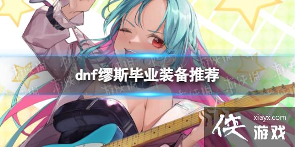 《地下城与勇士》缪斯毕业装备推荐 缪斯毕业装备搭配攻略 《地下城与勇士》缪斯毕业装备推荐 缪斯毕业装备搭配攻略