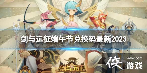 剑与远征端午节兑换码最新2023 剑与远征端午节兑换码最新2023