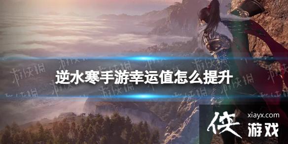 逆水寒手游幸运值怎么提升 逆水寒手游幸运值怎么提升