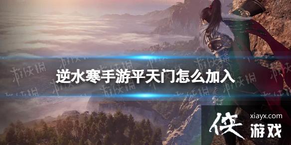 逆水寒手游平天门怎么加入 逆水寒手游平天门怎么加入