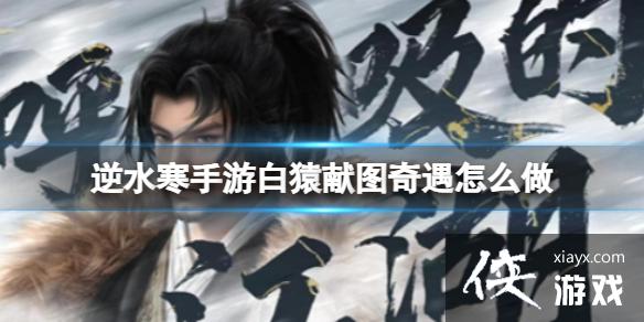 逆水寒手游白猿献图怎么接 逆水寒手游白猿献图怎么接