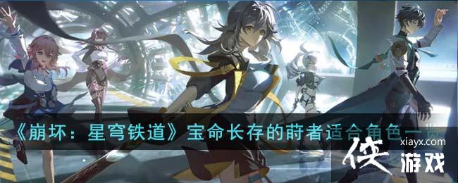 《崩坏:星穹铁道》宝命长存的莳者适合角色一览 《崩坏:星穹铁道》宝命长存的莳者适合角色一览