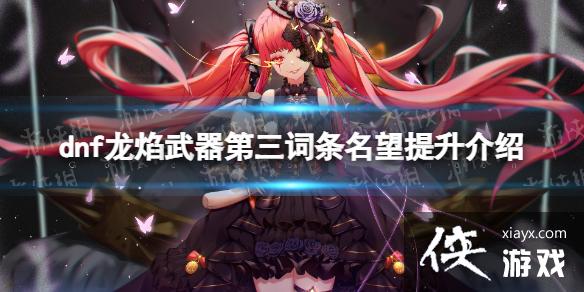 《地下城与勇士》龙焰武器第三词条加多少名望? 龙焰武器第三词条名望提升介绍 《地下城与勇士》龙焰武器第三词条加多少名望? 龙焰武器第三词条名望提升介绍