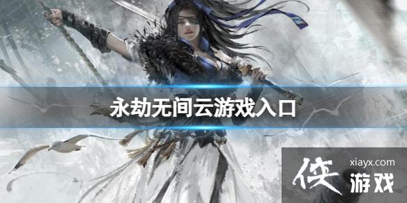 《永劫无间》云游戏入口地址分享 《永劫无间》云游戏入口地址分享