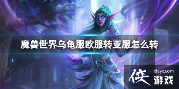 《魔兽世界》乌龟服欧服转亚服方法 《魔兽世界》乌龟服欧服转亚服方法