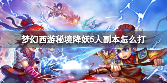 《梦幻西游》秘境降妖5人副本攻略 《梦幻西游》秘境降妖5人副本攻略