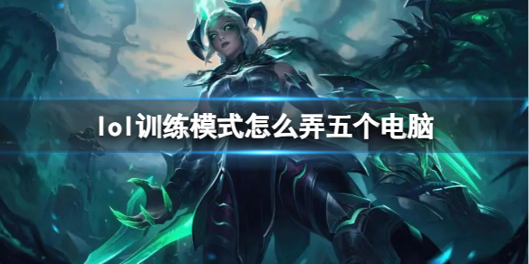 《lol》训练模式弄五个电脑方法介绍 《lol》训练模式弄五个电脑方法介绍