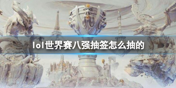 《lol》世界赛八强抽签规则介绍 《lol》世界赛八强抽签规则介绍