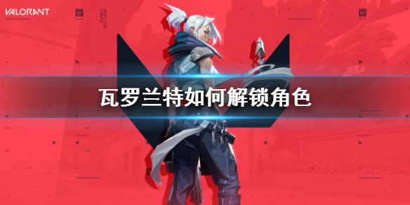 《瓦罗兰特》解锁角色方法介绍 《瓦罗兰特》解锁角色方法介绍