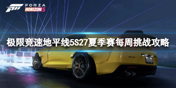 《极限竞速地平线5》S27夏季赛每周挑战攻略 《极限竞速地平线5》S27夏季赛每周挑战攻略