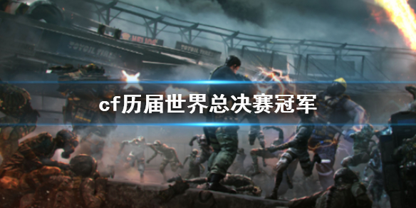 《cf》历届世界总决赛冠军介绍 《cf》历届世界总决赛冠军介绍