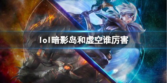 《lol》暗影岛和虚空厉害介绍 《lol》暗影岛和虚空厉害介绍