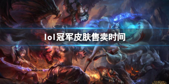 《lol》冠军皮肤售卖时间介绍 《lol》冠军皮肤售卖时间介绍