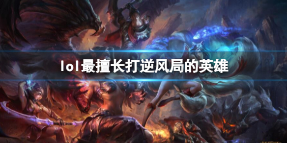 《lol》最擅长打逆风局的英雄介绍 《lol》最擅长打逆风局的英雄介绍