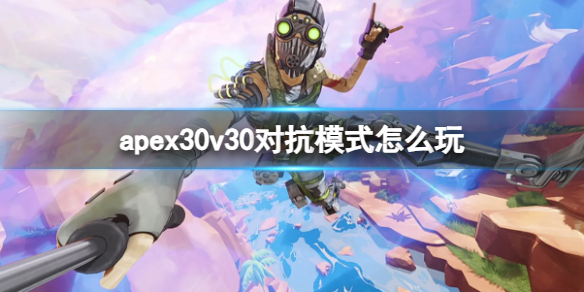 ��apexӢ�ۡ�30v30�Կ�ģʽ�淨����