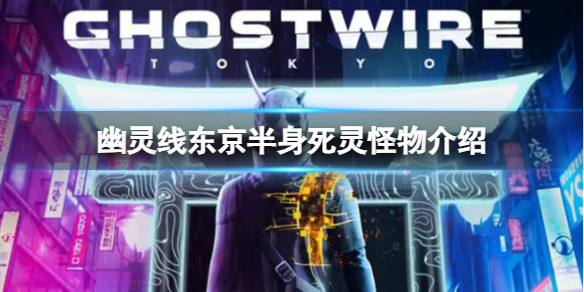 《幽灵线东京》半身死灵怪物介绍 《幽灵线东京》半身死灵怪物介绍