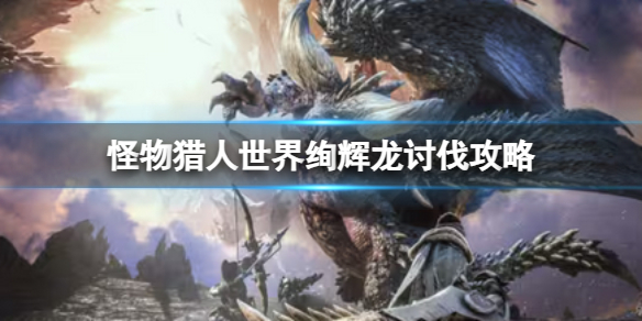 《怪物猎人世界》绚辉龙讨伐攻略 《怪物猎人世界》绚辉龙讨伐攻略